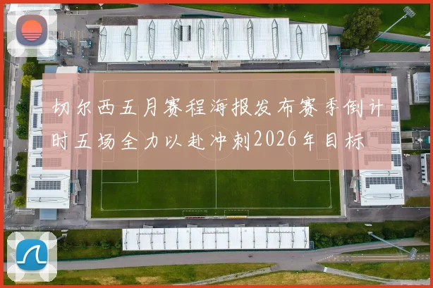 切尔西五月赛程海报发布赛季倒计时五场全力以赴冲刺2026年目标
