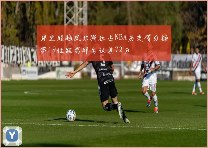 库里超越皮尔斯独占NBA历史得分榜第19位距离邓肯仅差72分
