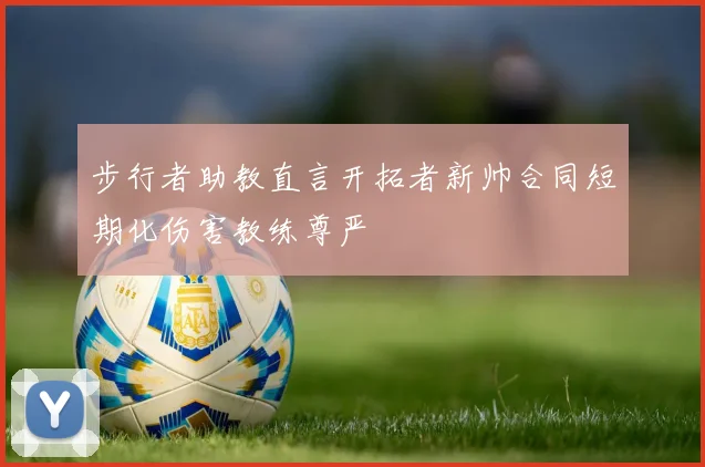 步行者助教直言开拓者新帅合同短期化伤害教练尊严