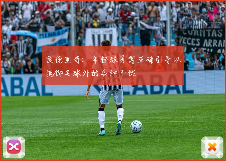 莫德里奇：年轻球员需正确引导以抵御足球外的各种干扰