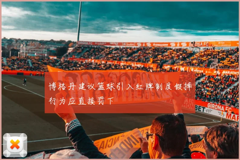 博格丹建议篮球引入红牌制度假摔行为应直接罚下
