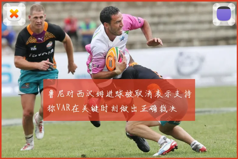 鲁尼对西汉姆进球被取消表示支持称VAR在关键时刻做出正确裁决